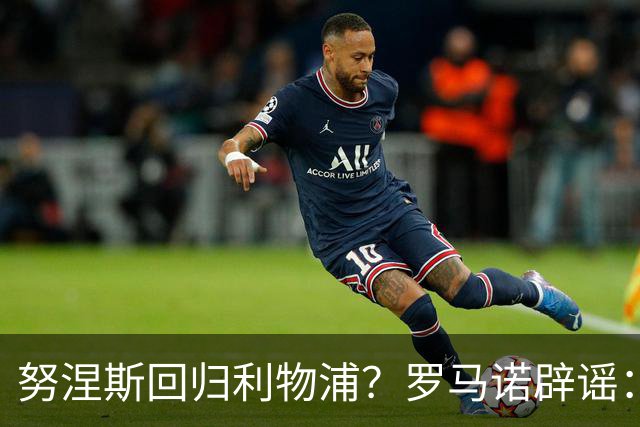努涅斯回归利物浦？罗马诺辟谣：我的消息源都否认了这则传闻